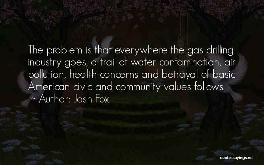 Josh Fox Quotes: The Problem Is That Everywhere The Gas Drilling Industry Goes, A Trail Of Water Contamination, Air Pollution, Health Concerns And