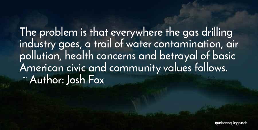 Josh Fox Quotes: The Problem Is That Everywhere The Gas Drilling Industry Goes, A Trail Of Water Contamination, Air Pollution, Health Concerns And