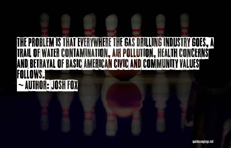 Josh Fox Quotes: The Problem Is That Everywhere The Gas Drilling Industry Goes, A Trail Of Water Contamination, Air Pollution, Health Concerns And