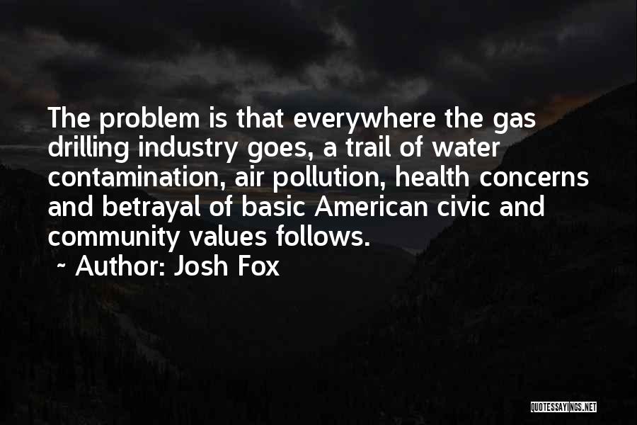 Josh Fox Quotes: The Problem Is That Everywhere The Gas Drilling Industry Goes, A Trail Of Water Contamination, Air Pollution, Health Concerns And