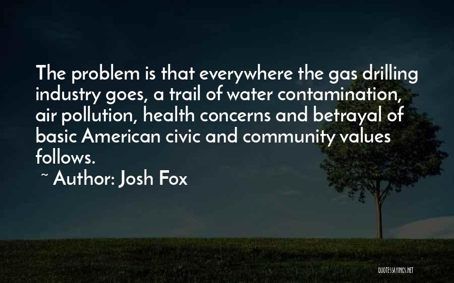 Josh Fox Quotes: The Problem Is That Everywhere The Gas Drilling Industry Goes, A Trail Of Water Contamination, Air Pollution, Health Concerns And