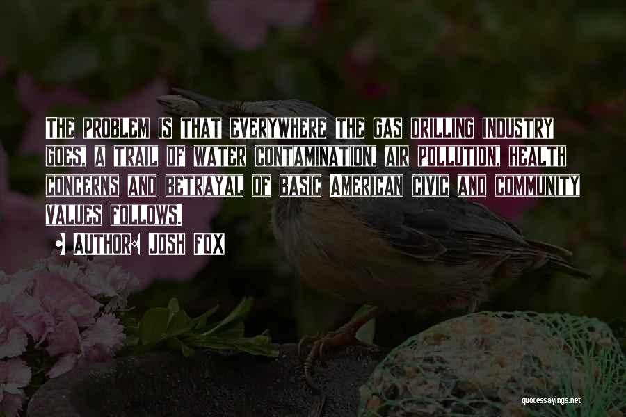 Josh Fox Quotes: The Problem Is That Everywhere The Gas Drilling Industry Goes, A Trail Of Water Contamination, Air Pollution, Health Concerns And
