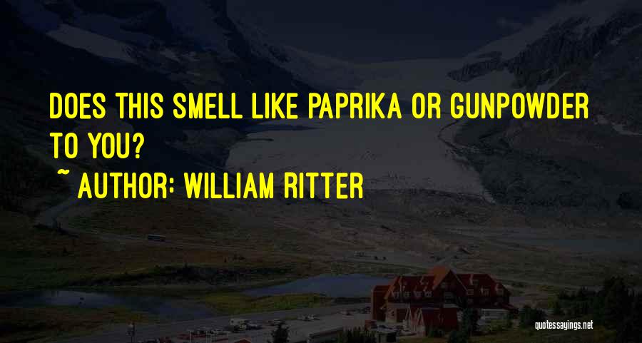 William Ritter Quotes: Does This Smell Like Paprika Or Gunpowder To You?