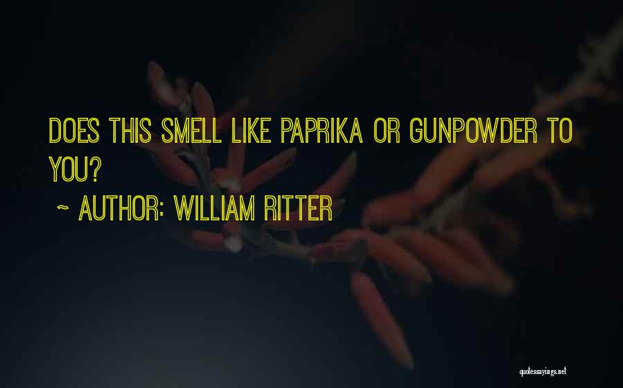 William Ritter Quotes: Does This Smell Like Paprika Or Gunpowder To You?