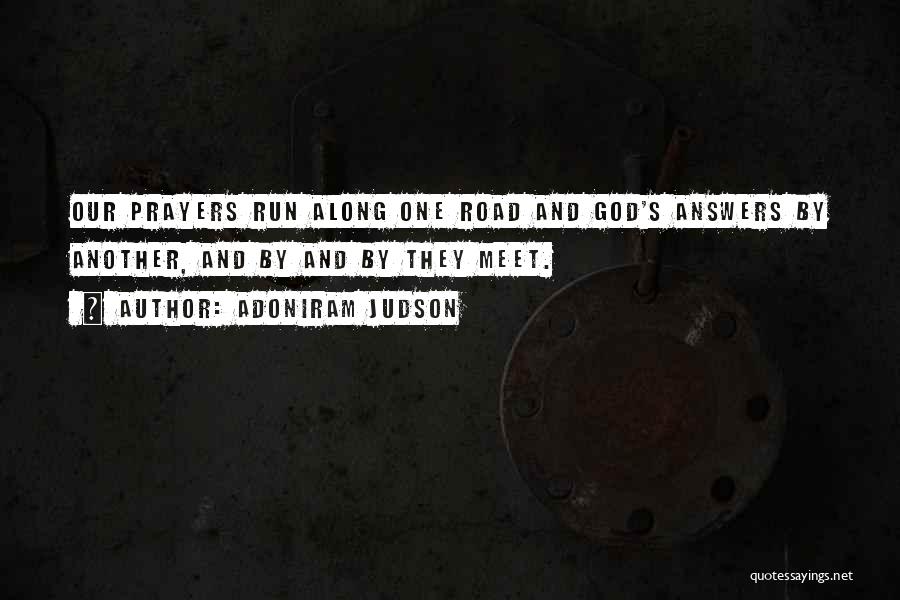 Adoniram Judson Quotes: Our Prayers Run Along One Road And God's Answers By Another, And By And By They Meet.