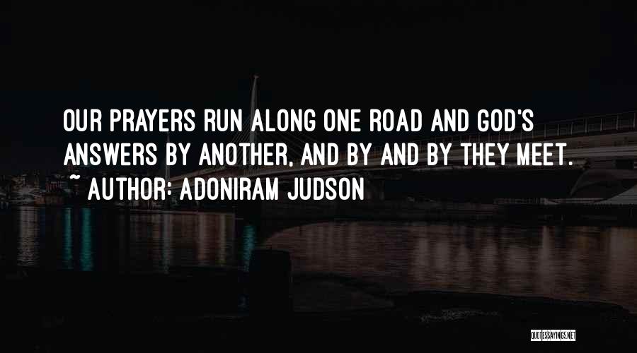 Adoniram Judson Quotes: Our Prayers Run Along One Road And God's Answers By Another, And By And By They Meet.