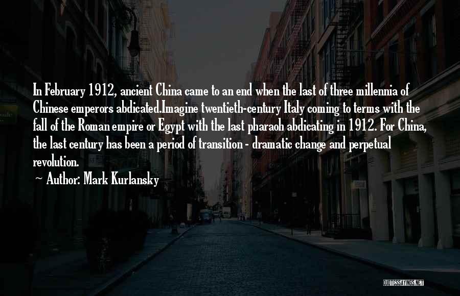 Mark Kurlansky Quotes: In February 1912, Ancient China Came To An End When The Last Of Three Millennia Of Chinese Emperors Abdicated.imagine Twentieth-century