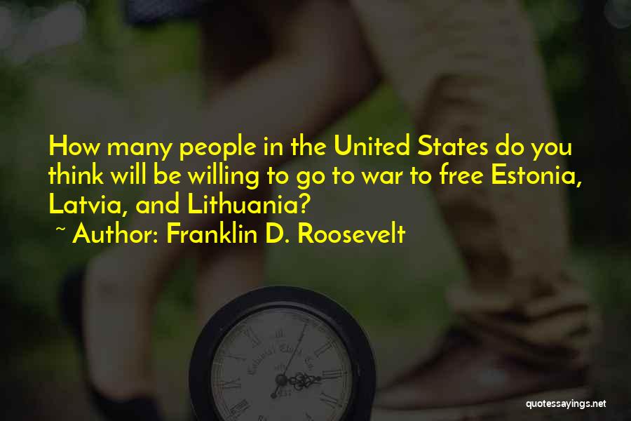 Franklin D. Roosevelt Quotes: How Many People In The United States Do You Think Will Be Willing To Go To War To Free Estonia,
