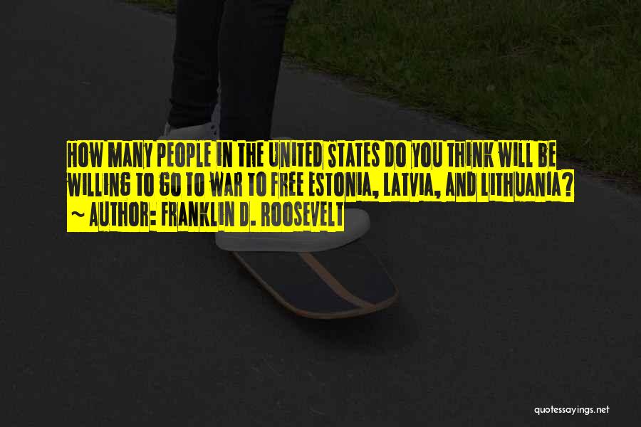 Franklin D. Roosevelt Quotes: How Many People In The United States Do You Think Will Be Willing To Go To War To Free Estonia,