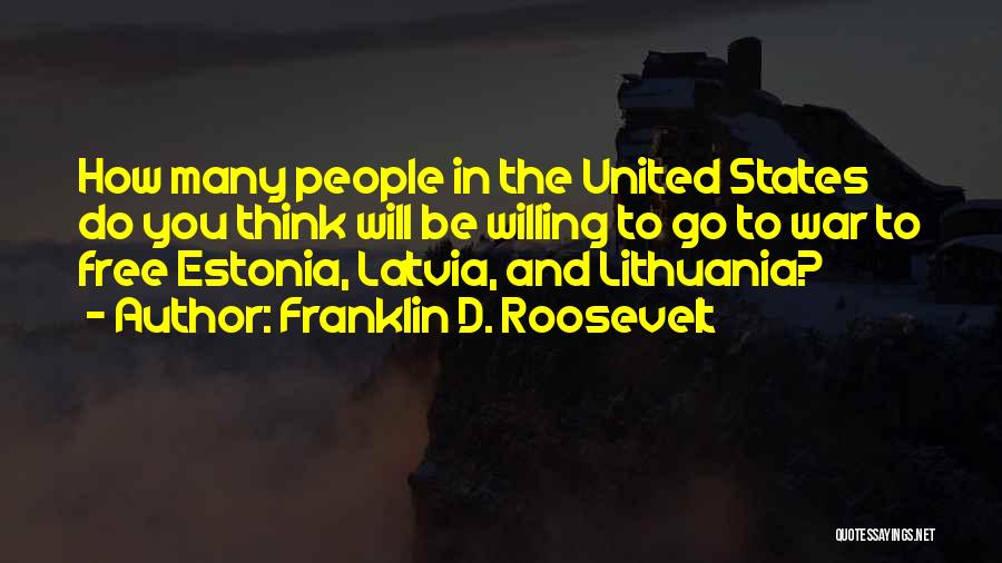 Franklin D. Roosevelt Quotes: How Many People In The United States Do You Think Will Be Willing To Go To War To Free Estonia,