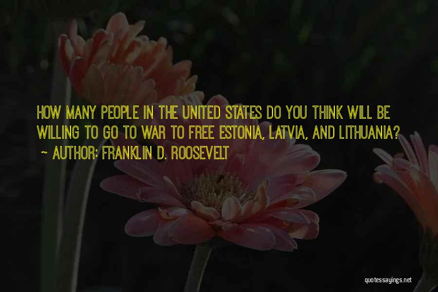 Franklin D. Roosevelt Quotes: How Many People In The United States Do You Think Will Be Willing To Go To War To Free Estonia,