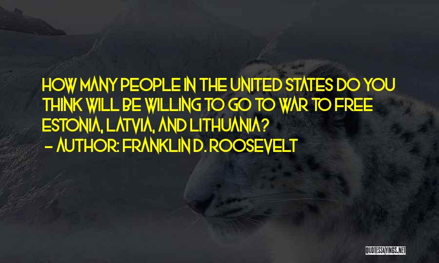 Franklin D. Roosevelt Quotes: How Many People In The United States Do You Think Will Be Willing To Go To War To Free Estonia,