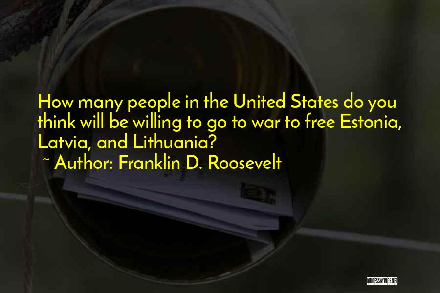 Franklin D. Roosevelt Quotes: How Many People In The United States Do You Think Will Be Willing To Go To War To Free Estonia,