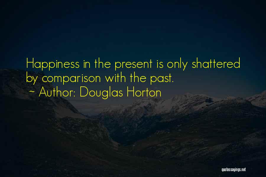 Douglas Horton Quotes: Happiness In The Present Is Only Shattered By Comparison With The Past.