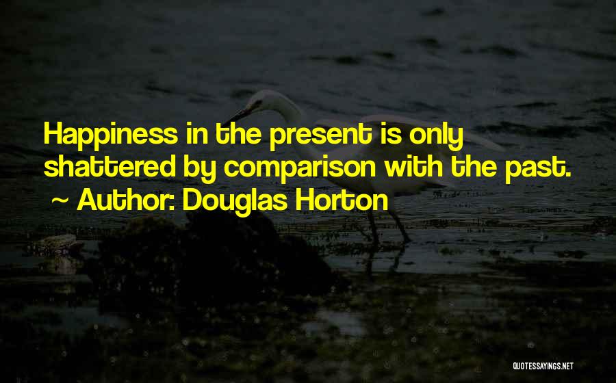 Douglas Horton Quotes: Happiness In The Present Is Only Shattered By Comparison With The Past.