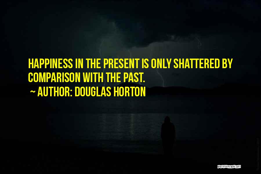 Douglas Horton Quotes: Happiness In The Present Is Only Shattered By Comparison With The Past.