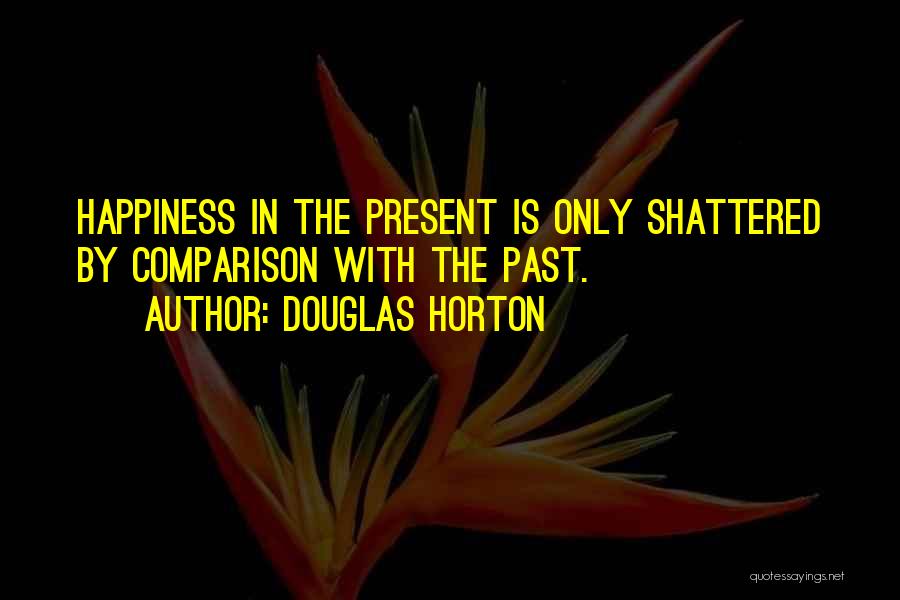 Douglas Horton Quotes: Happiness In The Present Is Only Shattered By Comparison With The Past.