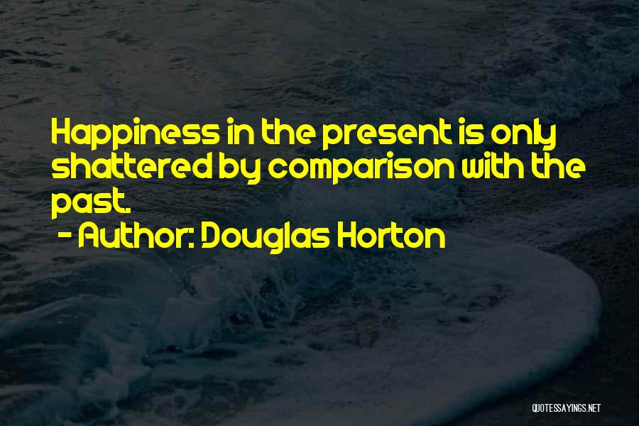 Douglas Horton Quotes: Happiness In The Present Is Only Shattered By Comparison With The Past.