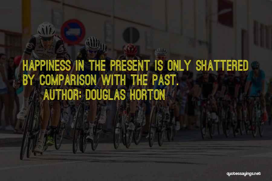 Douglas Horton Quotes: Happiness In The Present Is Only Shattered By Comparison With The Past.