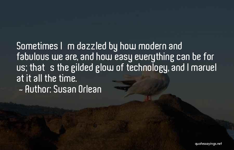 Susan Orlean Quotes: Sometimes I'm Dazzled By How Modern And Fabulous We Are, And How Easy Everything Can Be For Us; That's The