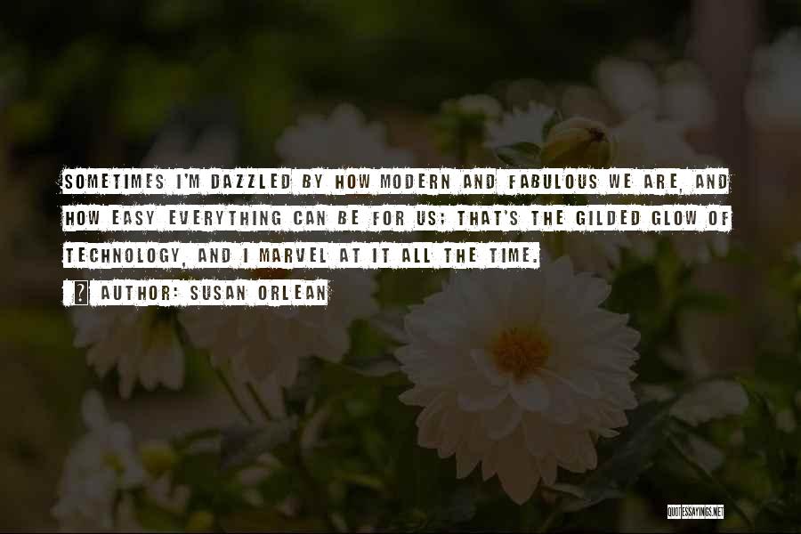 Susan Orlean Quotes: Sometimes I'm Dazzled By How Modern And Fabulous We Are, And How Easy Everything Can Be For Us; That's The