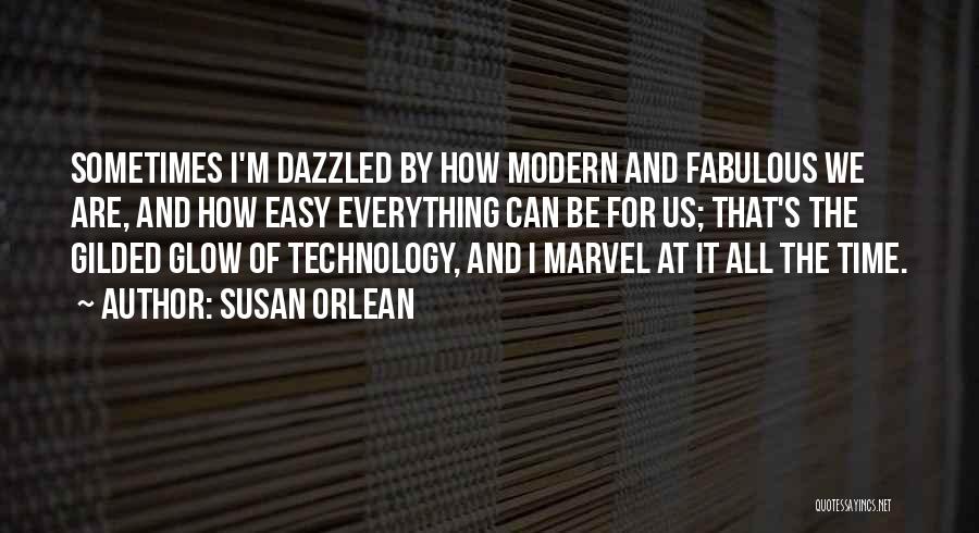 Susan Orlean Quotes: Sometimes I'm Dazzled By How Modern And Fabulous We Are, And How Easy Everything Can Be For Us; That's The