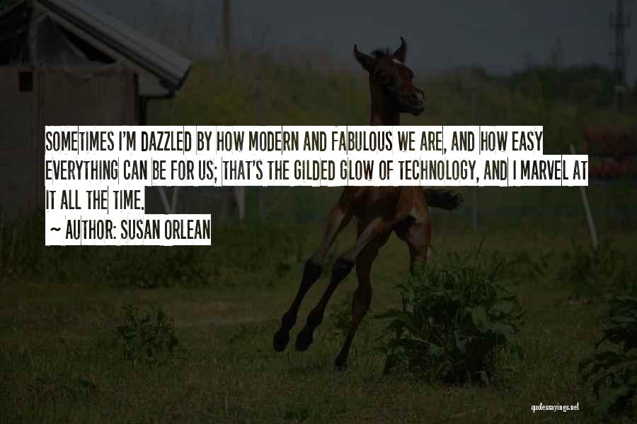 Susan Orlean Quotes: Sometimes I'm Dazzled By How Modern And Fabulous We Are, And How Easy Everything Can Be For Us; That's The