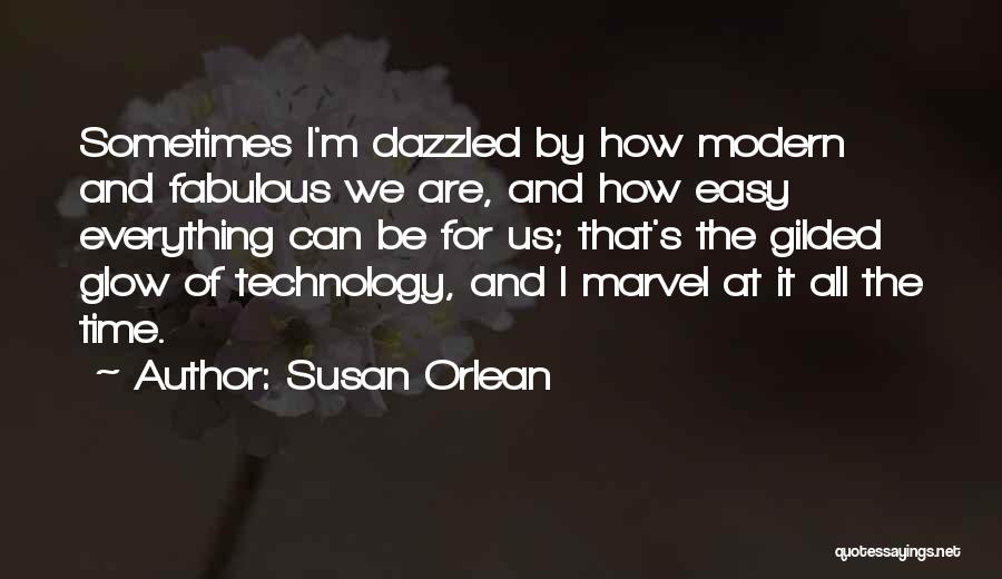 Susan Orlean Quotes: Sometimes I'm Dazzled By How Modern And Fabulous We Are, And How Easy Everything Can Be For Us; That's The