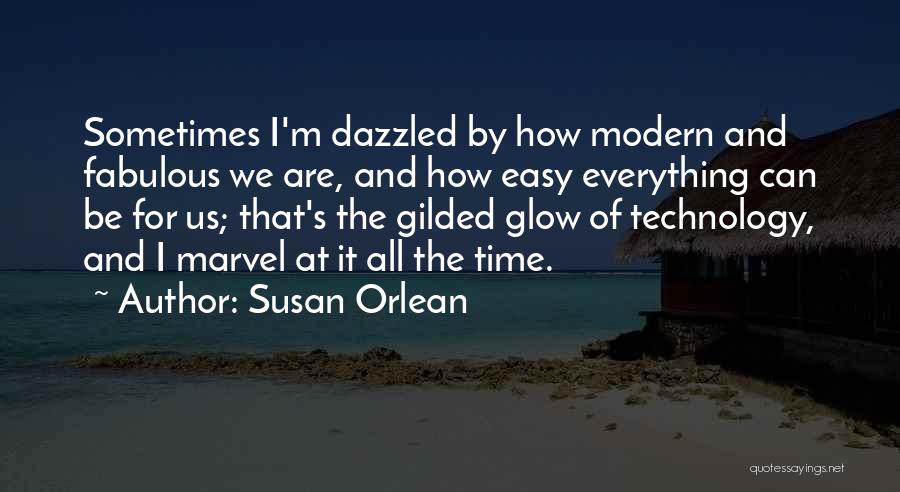 Susan Orlean Quotes: Sometimes I'm Dazzled By How Modern And Fabulous We Are, And How Easy Everything Can Be For Us; That's The