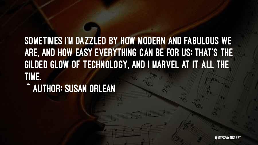 Susan Orlean Quotes: Sometimes I'm Dazzled By How Modern And Fabulous We Are, And How Easy Everything Can Be For Us; That's The