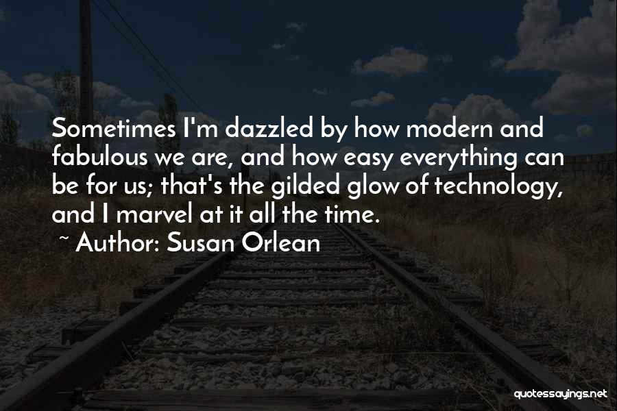 Susan Orlean Quotes: Sometimes I'm Dazzled By How Modern And Fabulous We Are, And How Easy Everything Can Be For Us; That's The