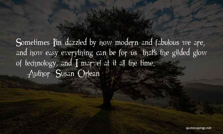 Susan Orlean Quotes: Sometimes I'm Dazzled By How Modern And Fabulous We Are, And How Easy Everything Can Be For Us; That's The