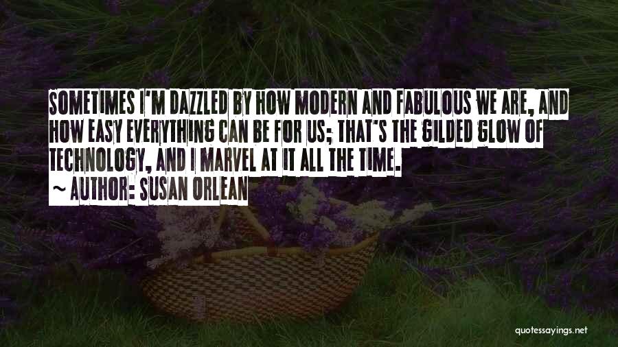 Susan Orlean Quotes: Sometimes I'm Dazzled By How Modern And Fabulous We Are, And How Easy Everything Can Be For Us; That's The