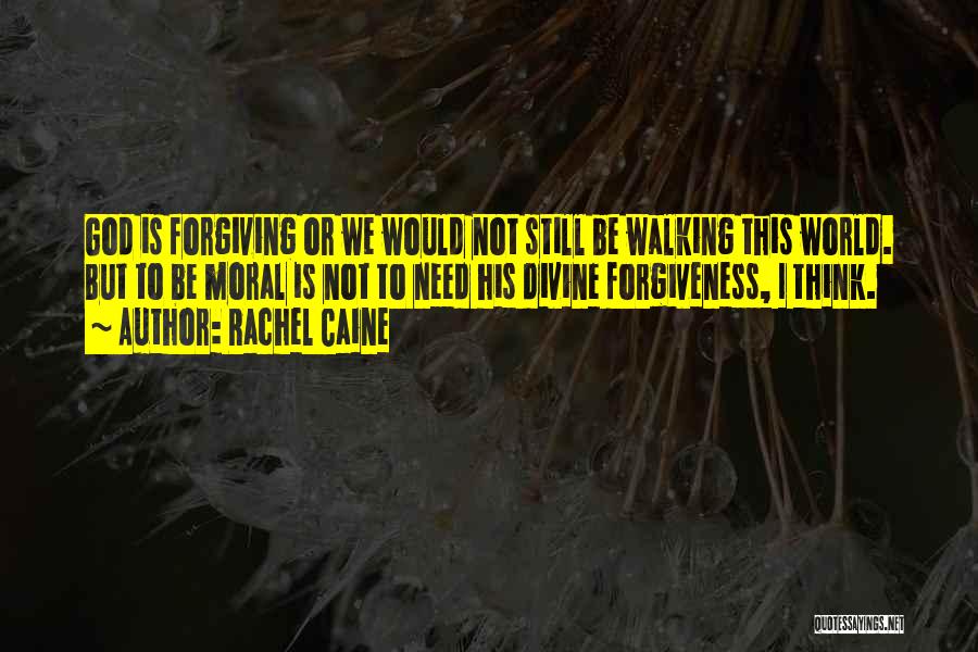 Rachel Caine Quotes: God Is Forgiving Or We Would Not Still Be Walking This World. But To Be Moral Is Not To Need