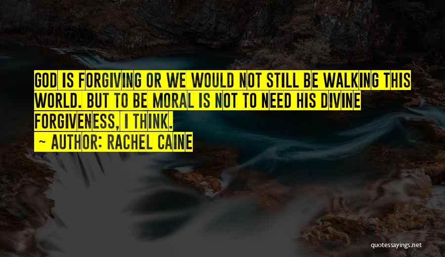 Rachel Caine Quotes: God Is Forgiving Or We Would Not Still Be Walking This World. But To Be Moral Is Not To Need