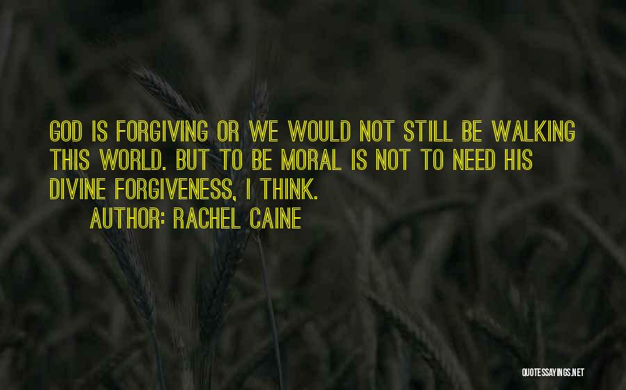 Rachel Caine Quotes: God Is Forgiving Or We Would Not Still Be Walking This World. But To Be Moral Is Not To Need
