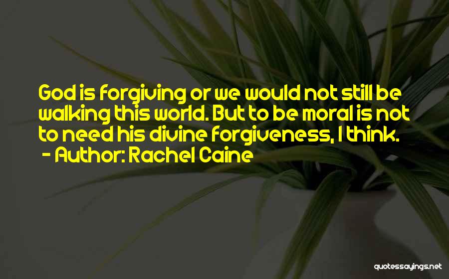 Rachel Caine Quotes: God Is Forgiving Or We Would Not Still Be Walking This World. But To Be Moral Is Not To Need