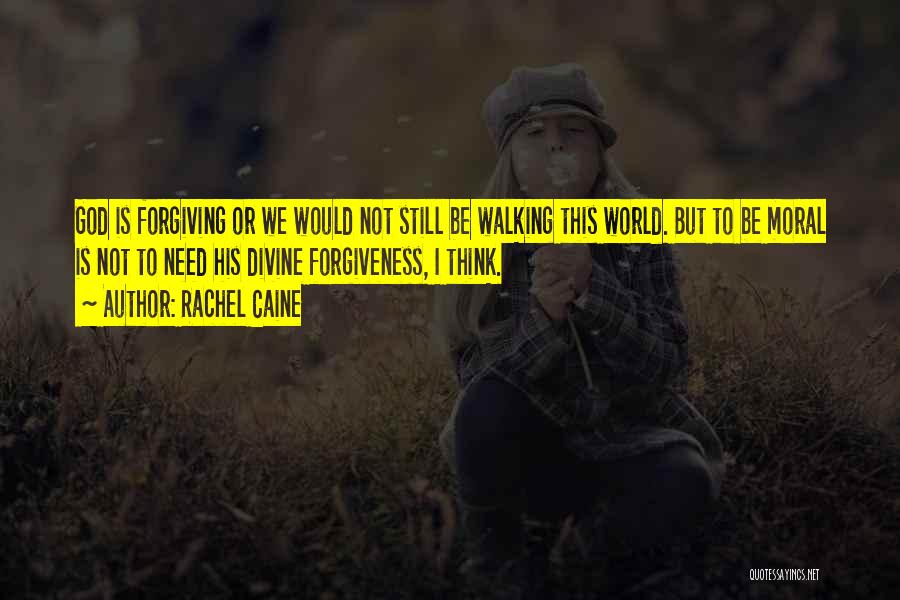 Rachel Caine Quotes: God Is Forgiving Or We Would Not Still Be Walking This World. But To Be Moral Is Not To Need