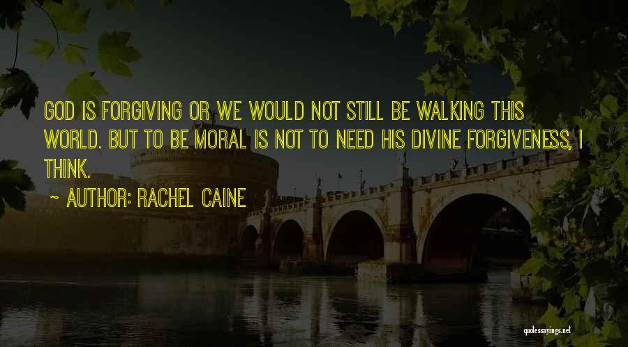 Rachel Caine Quotes: God Is Forgiving Or We Would Not Still Be Walking This World. But To Be Moral Is Not To Need