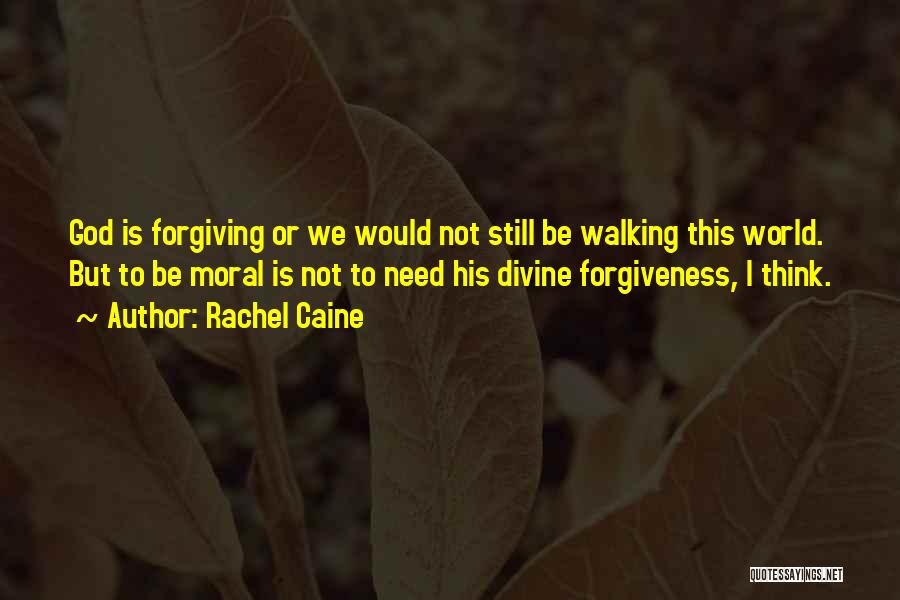 Rachel Caine Quotes: God Is Forgiving Or We Would Not Still Be Walking This World. But To Be Moral Is Not To Need