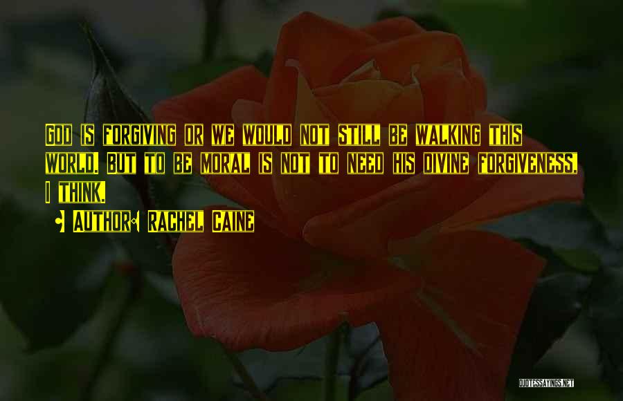 Rachel Caine Quotes: God Is Forgiving Or We Would Not Still Be Walking This World. But To Be Moral Is Not To Need