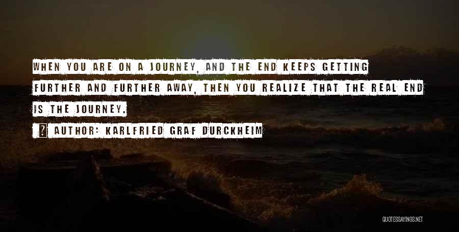 Karlfried Graf Durckheim Quotes: When You Are On A Journey, And The End Keeps Getting Further And Further Away, Then You Realize That The