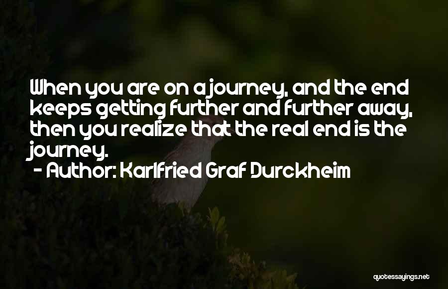 Karlfried Graf Durckheim Quotes: When You Are On A Journey, And The End Keeps Getting Further And Further Away, Then You Realize That The