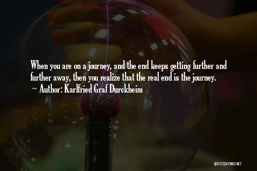 Karlfried Graf Durckheim Quotes: When You Are On A Journey, And The End Keeps Getting Further And Further Away, Then You Realize That The