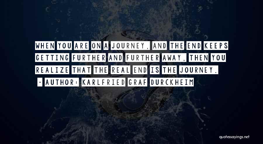 Karlfried Graf Durckheim Quotes: When You Are On A Journey, And The End Keeps Getting Further And Further Away, Then You Realize That The