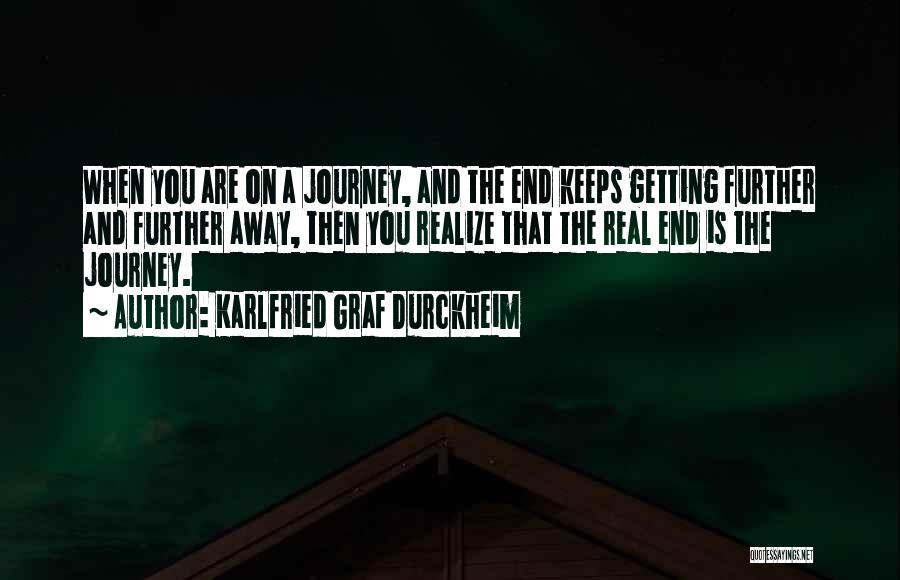 Karlfried Graf Durckheim Quotes: When You Are On A Journey, And The End Keeps Getting Further And Further Away, Then You Realize That The