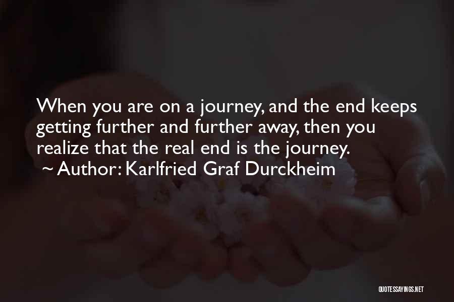 Karlfried Graf Durckheim Quotes: When You Are On A Journey, And The End Keeps Getting Further And Further Away, Then You Realize That The