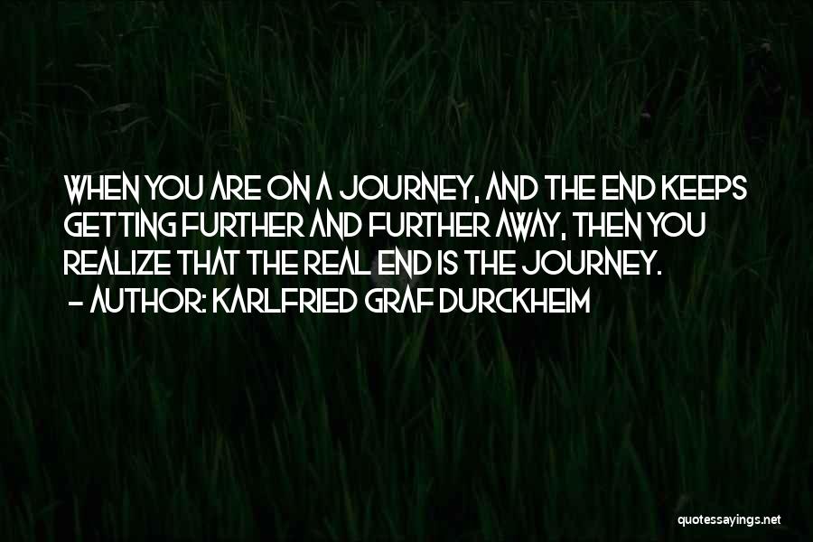 Karlfried Graf Durckheim Quotes: When You Are On A Journey, And The End Keeps Getting Further And Further Away, Then You Realize That The