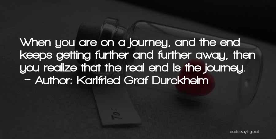 Karlfried Graf Durckheim Quotes: When You Are On A Journey, And The End Keeps Getting Further And Further Away, Then You Realize That The