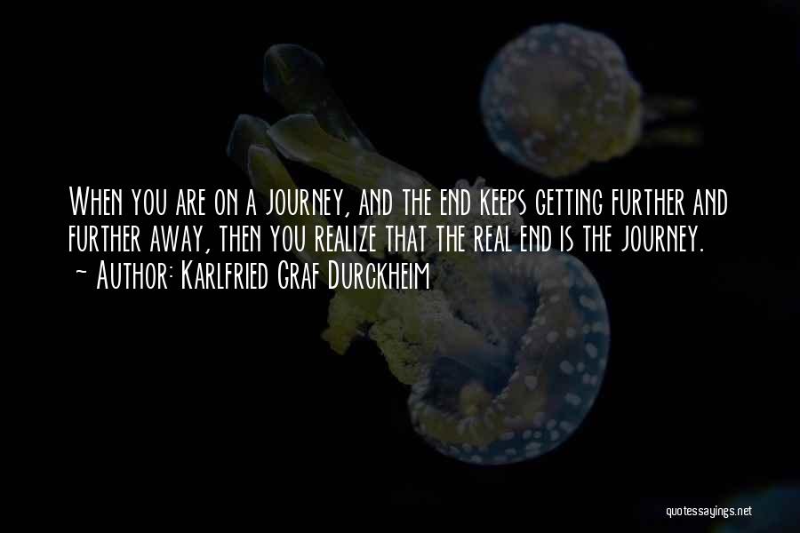 Karlfried Graf Durckheim Quotes: When You Are On A Journey, And The End Keeps Getting Further And Further Away, Then You Realize That The